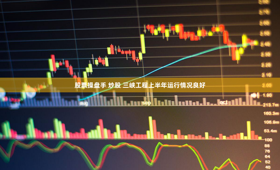 股票操盘手 炒股 三峡工程上半年运行情况良好