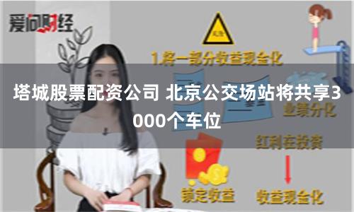 塔城股票配资公司 北京公交场站将共享3000个车位
