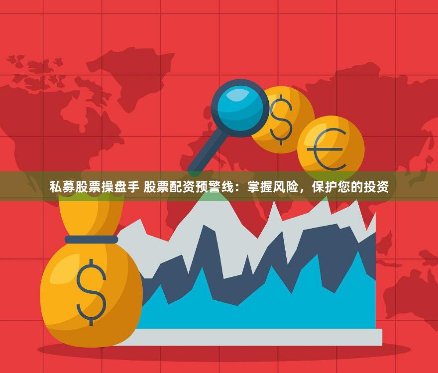 私募股票操盘手 股票配资预警线：掌握风险，保护您的投资