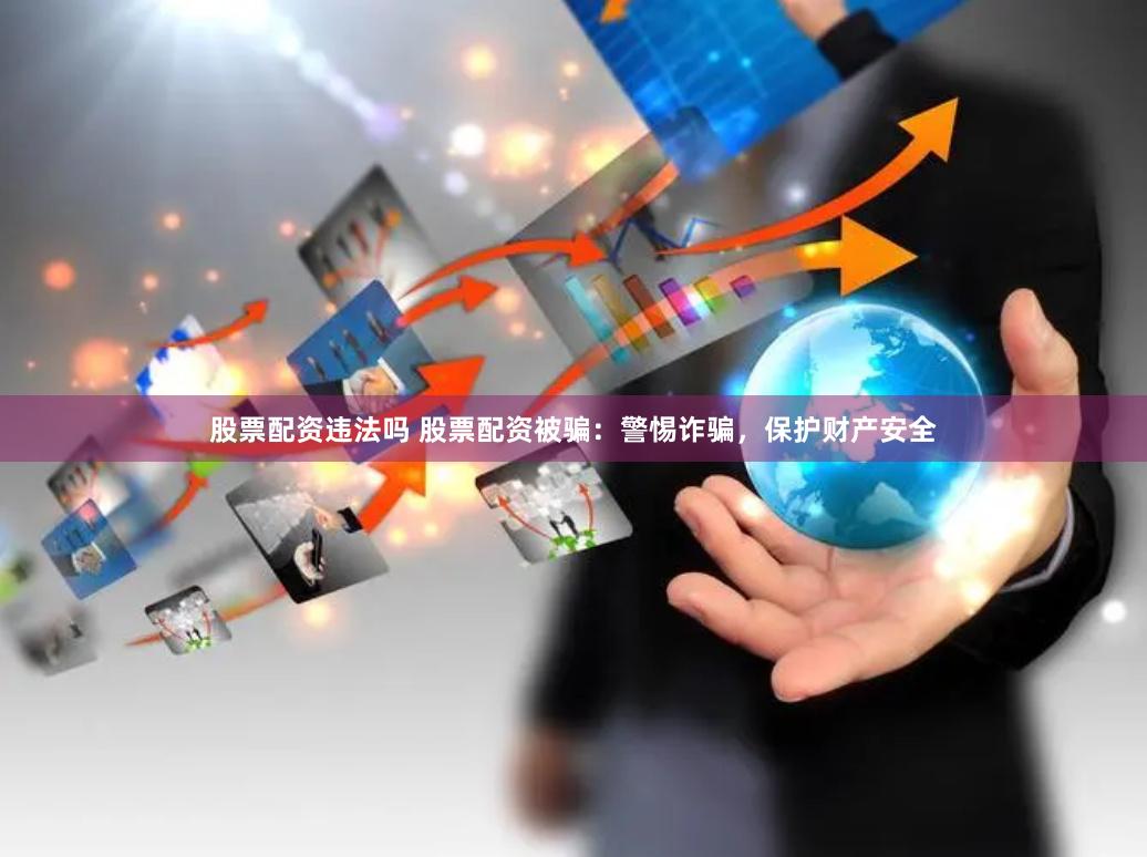 股票配资违法吗 股票配资被骗：警惕诈骗，保护财产安全