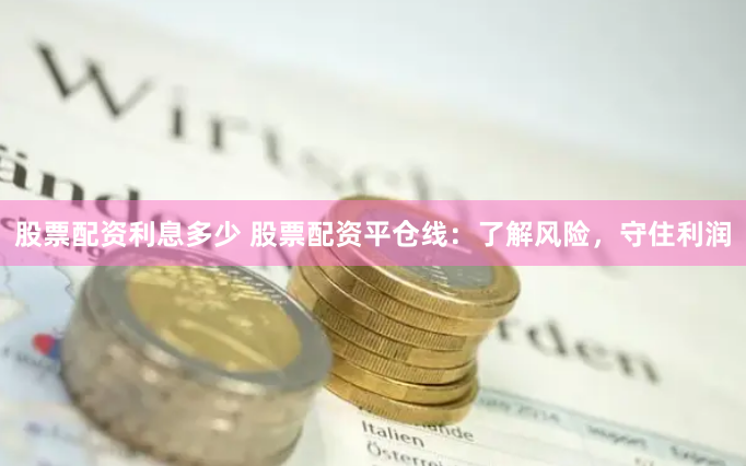 股票配资利息多少 股票配资平仓线：了解风险，守住利润