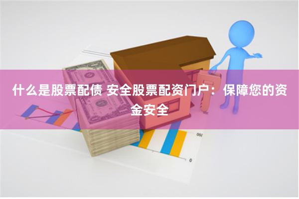 什么是股票配债 安全股票配资门户：保障您的资金安全