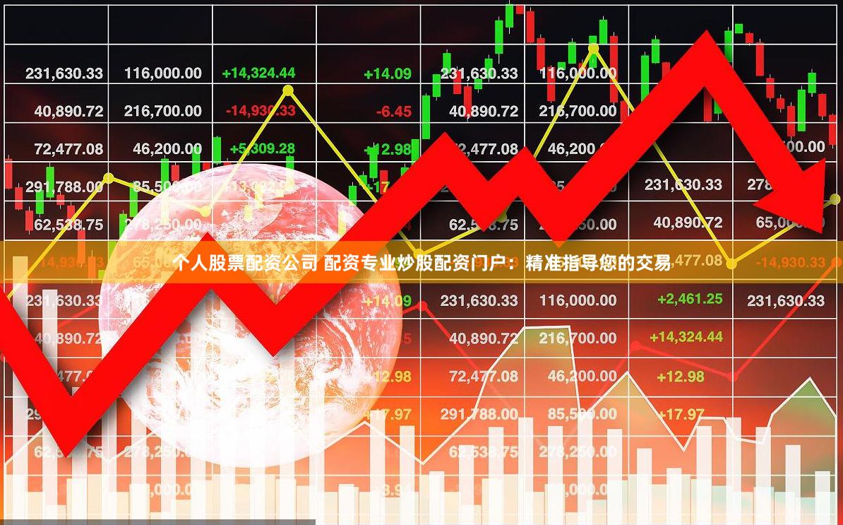 个人股票配资公司 配资专业炒股配资门户：精准指导您的交易