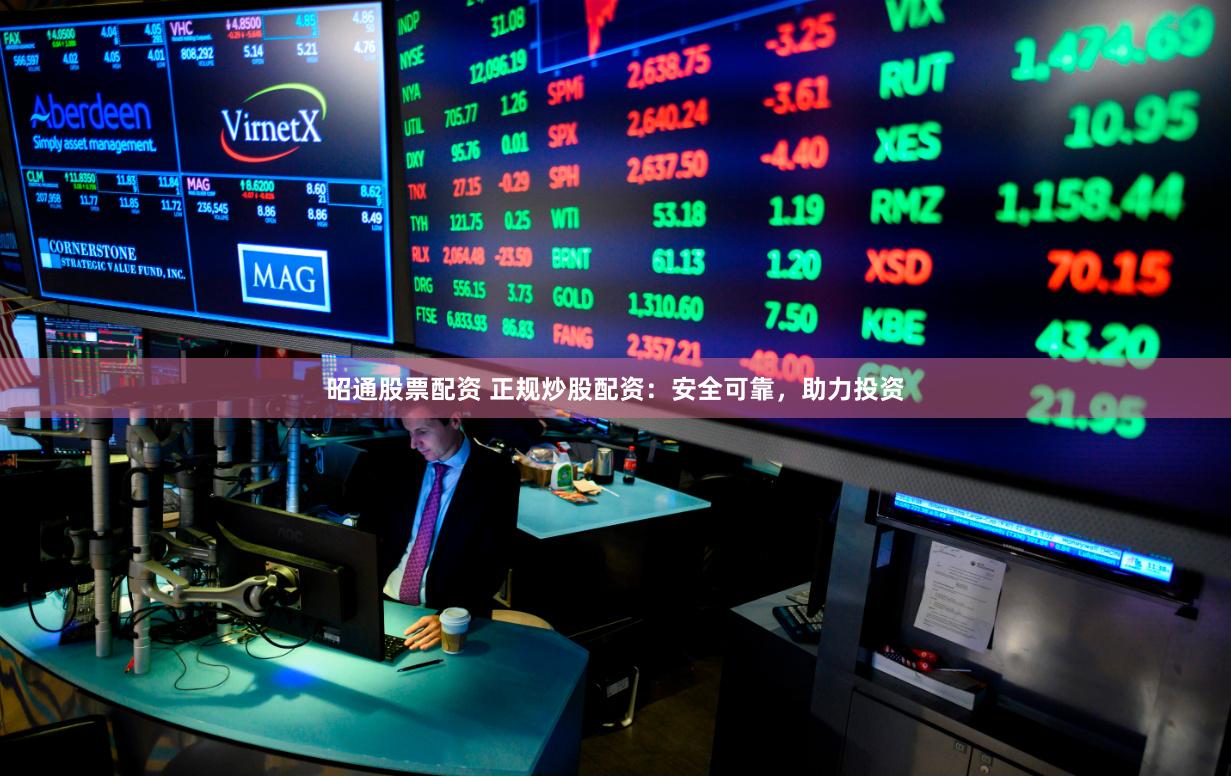昭通股票配资 正规炒股配资：安全可靠，助力投资