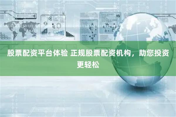 股票配资平台体验 正规股票配资机构，助您投资更轻松
