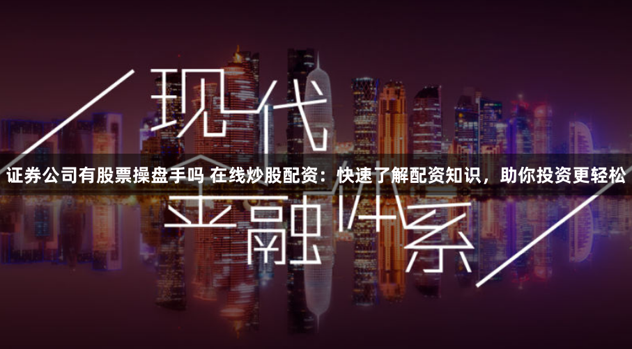 证券公司有股票操盘手吗 在线炒股配资：快速了解配资知识，助你投资更轻松