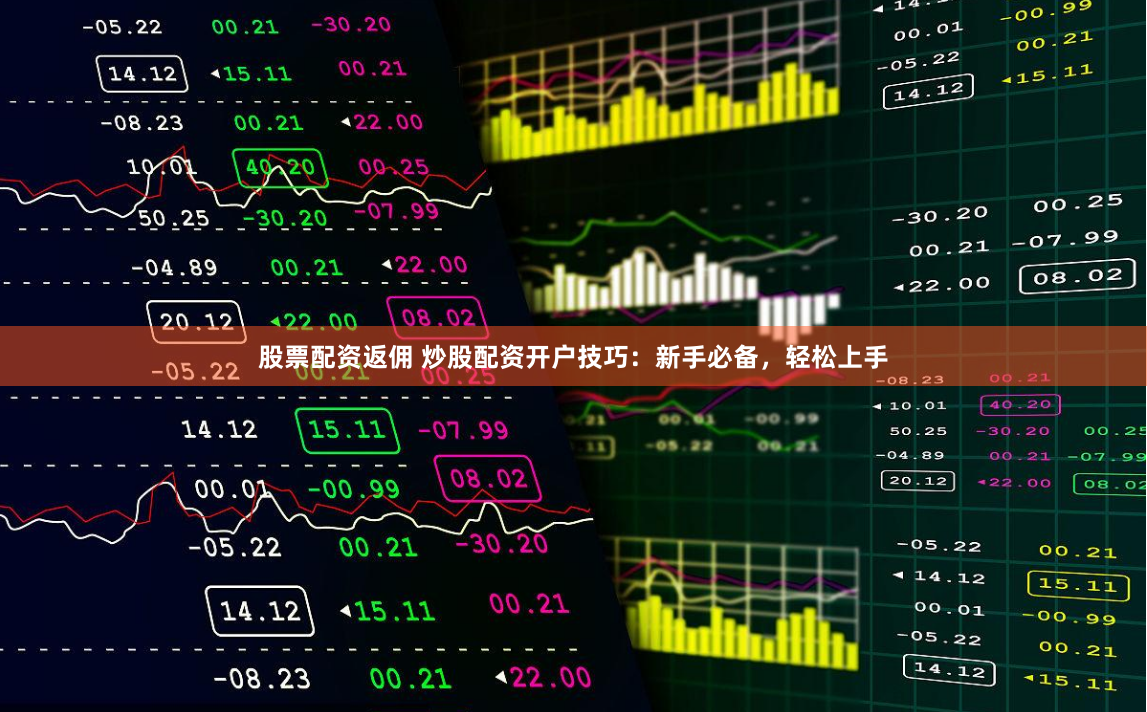 股票配资返佣 炒股配资开户技巧：新手必备，轻松上手