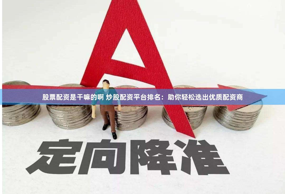 股票配资是干嘛的啊 炒股配资平台排名：助你轻松选出优质配资商