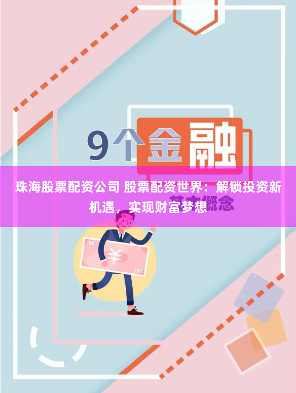 珠海股票配资公司 股票配资世界：解锁投资新机遇，实现财富梦想