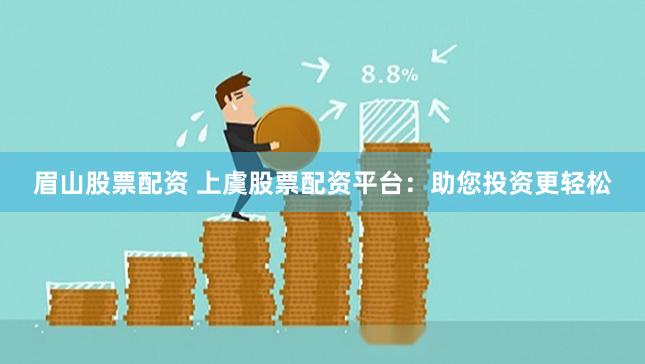 眉山股票配资 上虞股票配资平台：助您投资更轻松