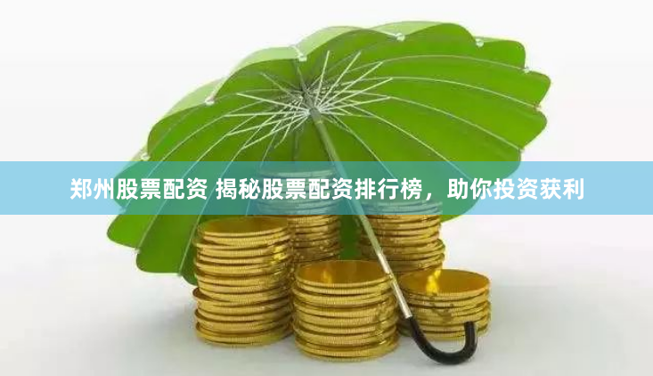 郑州股票配资 揭秘股票配资排行榜，助你投资获利