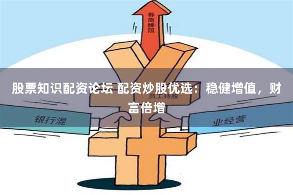 股票知识配资论坛 配资炒股优选：稳健增值，财富倍增