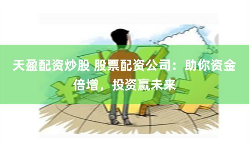 天盈配资炒股 股票配资公司：助你资金倍增，投资赢未来