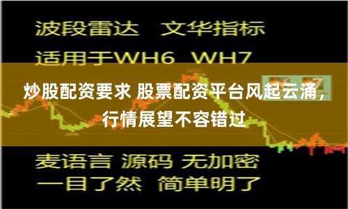 炒股配资要求 股票配资平台风起云涌，行情展望不容错过