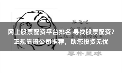 网上股票配资平台排名 寻找股票配资？正规靠谱公司推荐，助您投资无忧