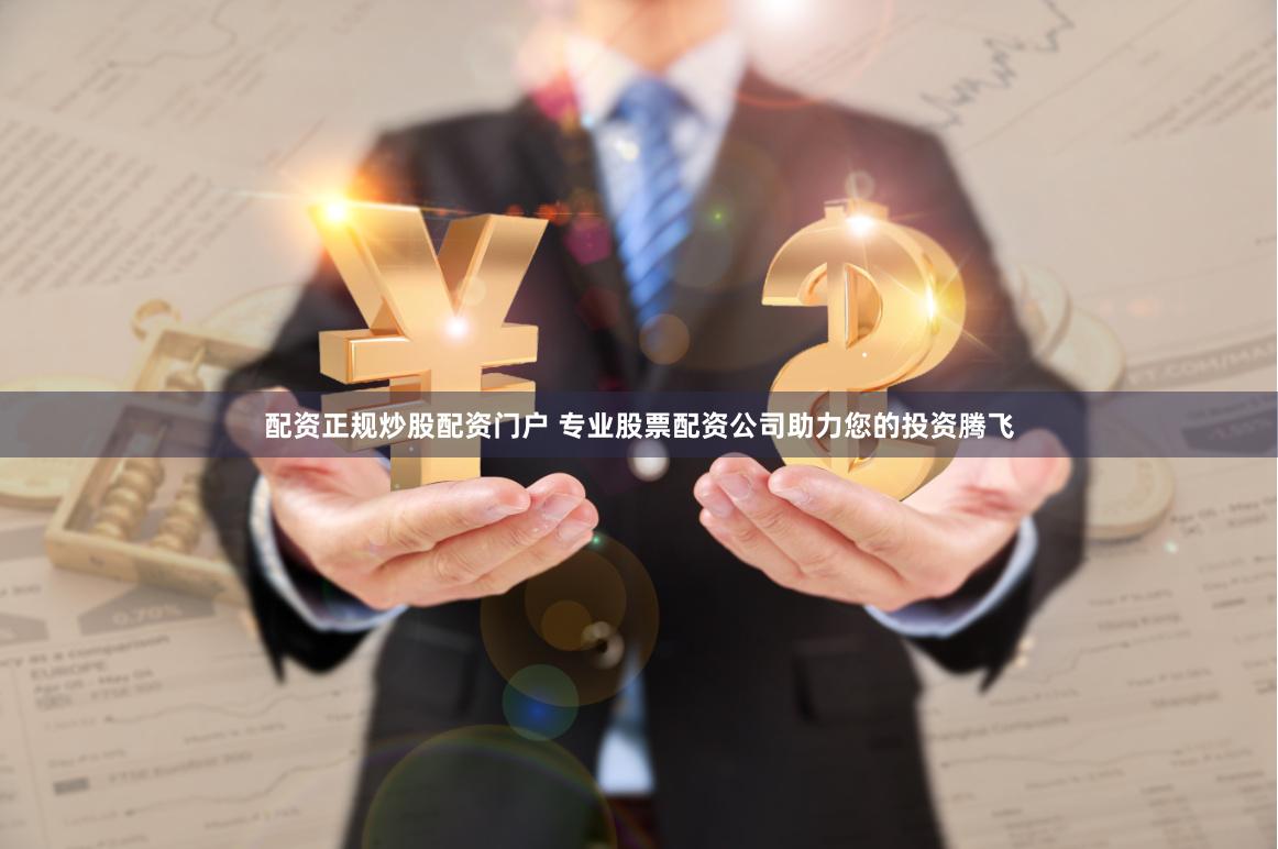 配资正规炒股配资门户 专业股票配资公司助力您的投资腾飞