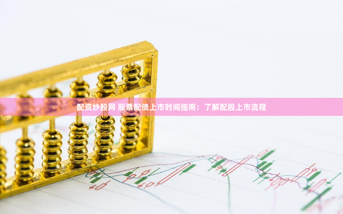 配资炒股网 股票配债上市时间指南：了解配股上市流程