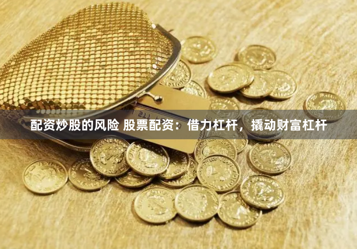 配资炒股的风险 股票配资：借力杠杆，撬动财富杠杆