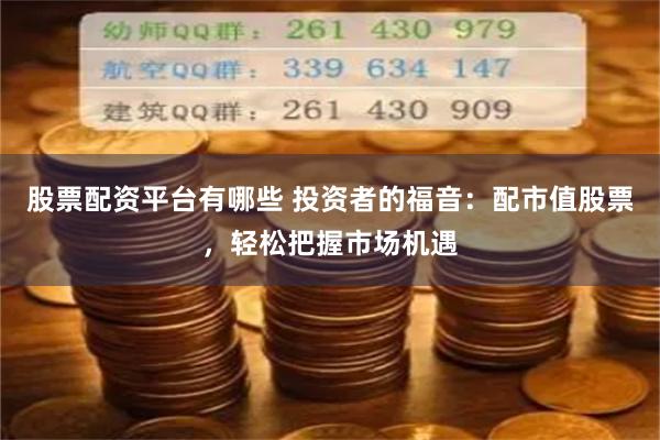 股票配资平台有哪些 投资者的福音：配市值股票，轻松把握市场机遇