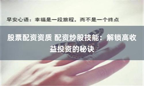 股票配资资质 配资炒股技能：解锁高收益投资的秘诀