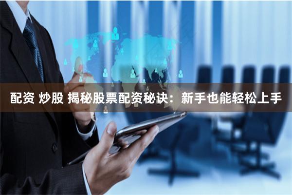 配资 炒股 揭秘股票配资秘诀：新手也能轻松上手