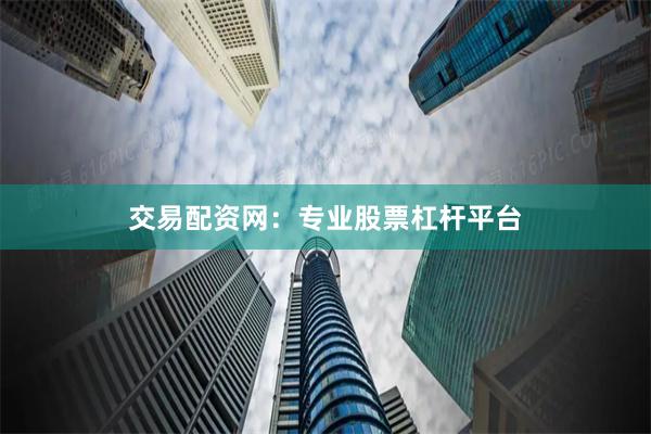交易配资网：专业股票杠杆平台