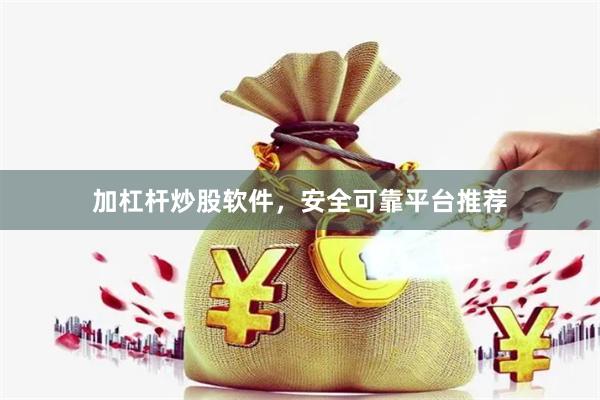 加杠杆炒股软件，安全可靠平台推荐