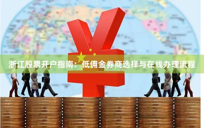 浙江股票开户指南：低佣金券商选择与在线办理流程
