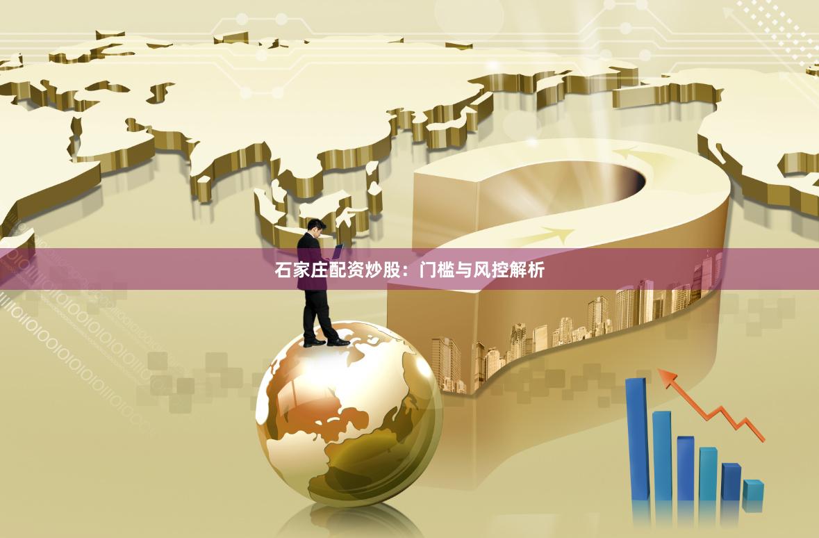 石家庄配资炒股：门槛与风控解析