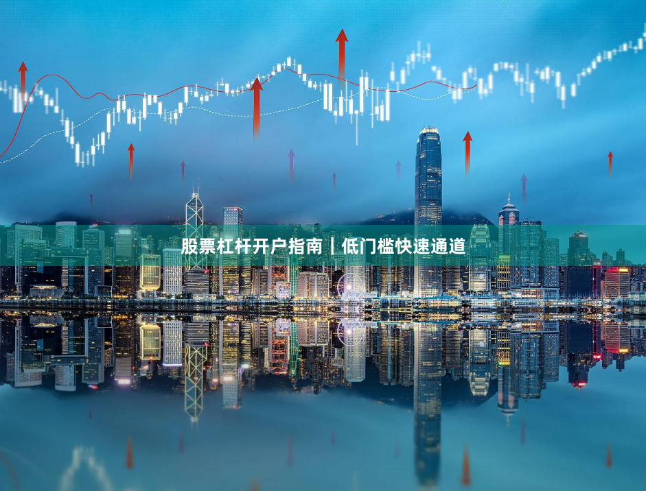 股票杠杆开户指南｜低门槛快速通道