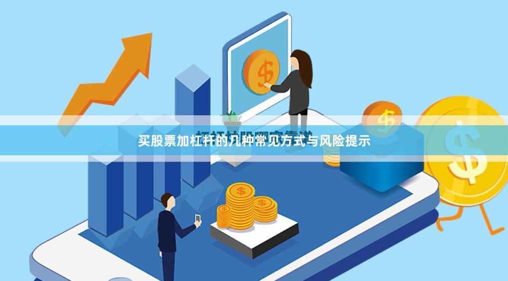 买股票加杠杆的几种常见方式与风险提示