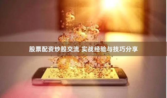 股票配资炒股交流 实战经验与技巧分享