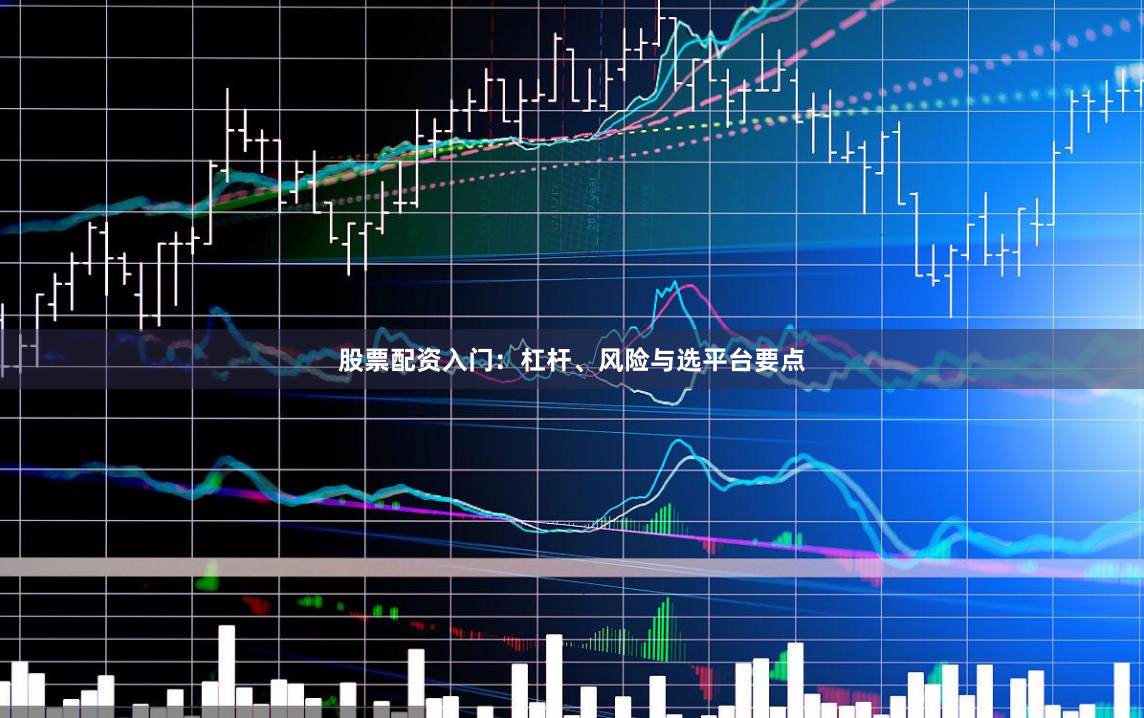 股票配资入门：杠杆、风险与选平台要点