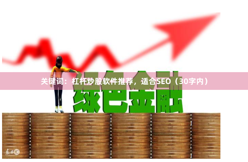 关键词：杠杆炒股软件推荐，适合SEO（30字内）