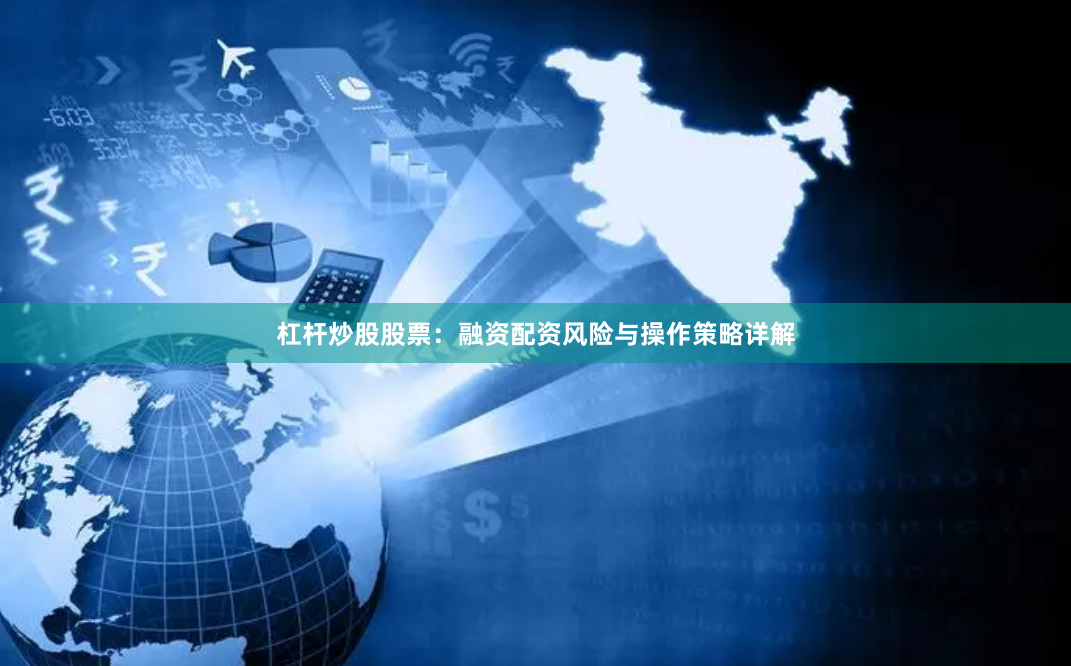杠杆炒股股票：融资配资风险与操作策略详解