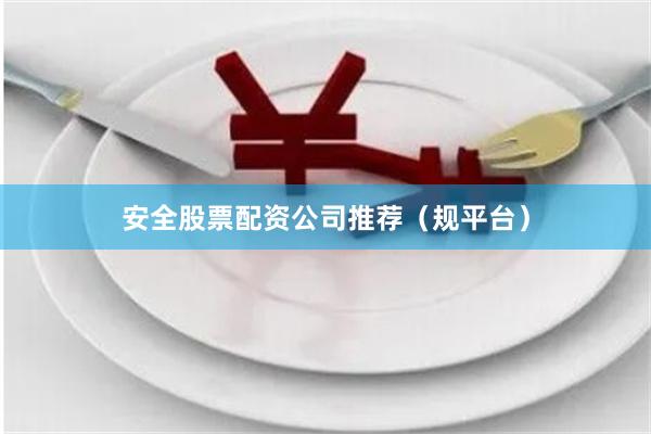 安全股票配资公司推荐（规平台）