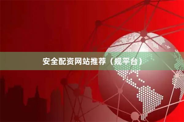 安全配资网站推荐（规平台）