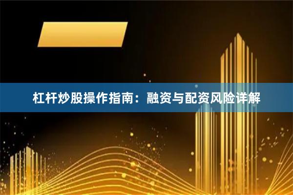 杠杆炒股操作指南：融资与配资风险详解