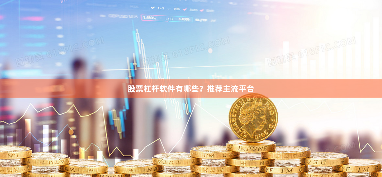 股票杠杆软件有哪些？推荐主流平台