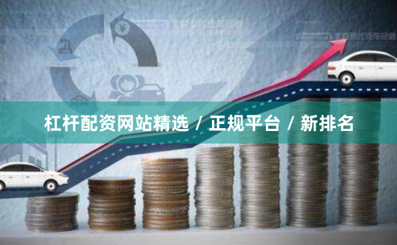 杠杆配资网站精选 / 正规平台 / 新排名