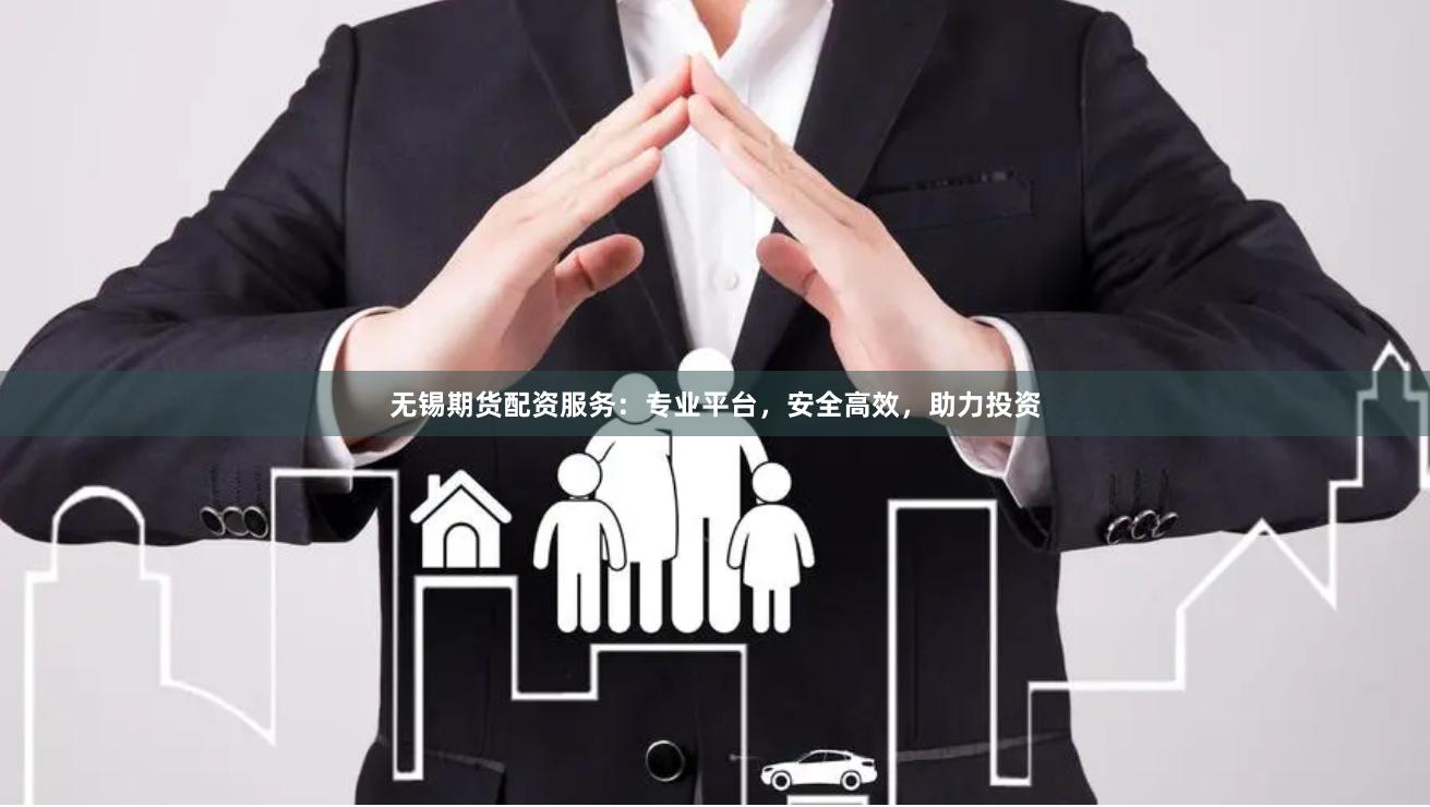 无锡期货配资服务：专业平台，安全高效，助力投资