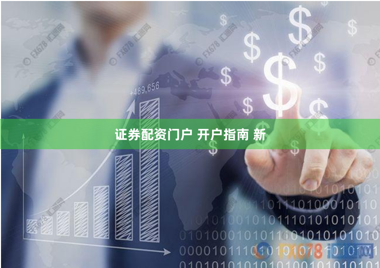 证券配资门户 开户指南 新