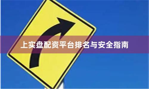 上实盘配资平台排名与安全指南