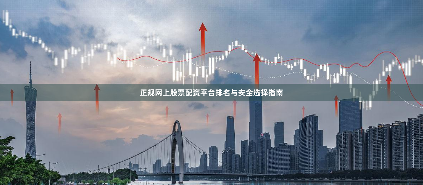 正规网上股票配资平台排名与安全选择指南