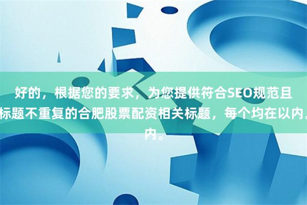 好的，根据您的要求，为您提供符合SEO规范且标题不重复的合肥股票配资相关标题，每个均在以内。