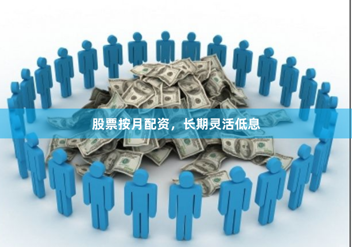 股票按月配资，长期灵活低息