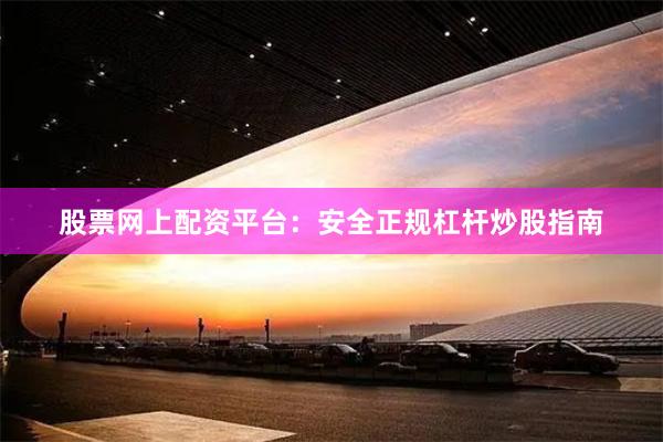 股票网上配资平台:安全正规杠杆炒股指南